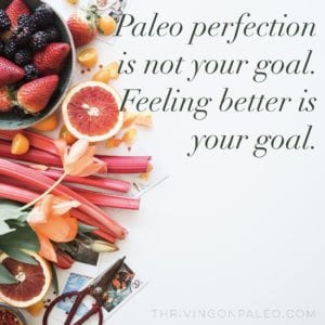 Paleo Perfection is not your goal, Feeling Better is your goal.