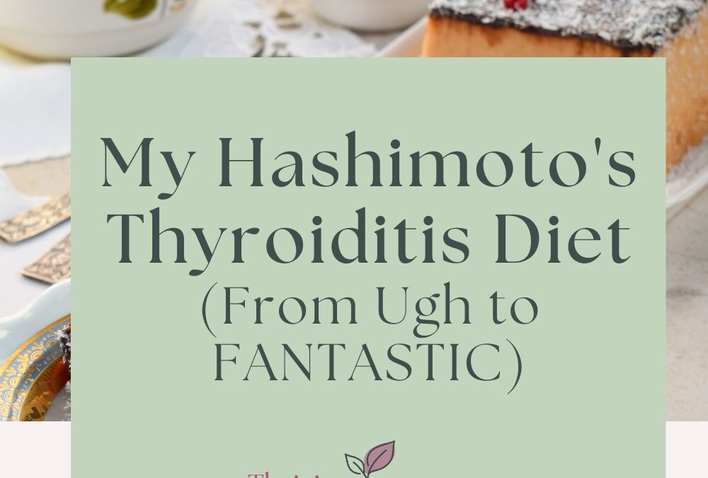 My Hashimoto’s Thyroiditis Diet (From Ugh to FANTASTIC)